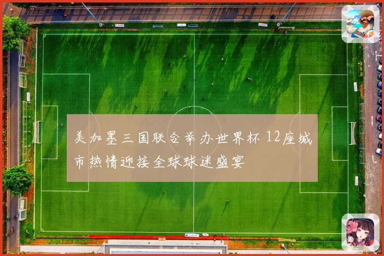 美加墨三国联合举办世界杯 12座城市热情迎接全球球迷盛宴
