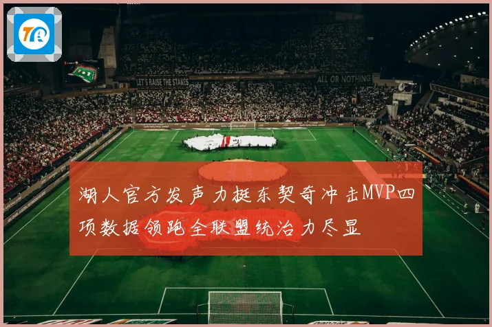 湖人官方发声力挺东契奇冲击MVP四项数据领跑全联盟统治力尽显