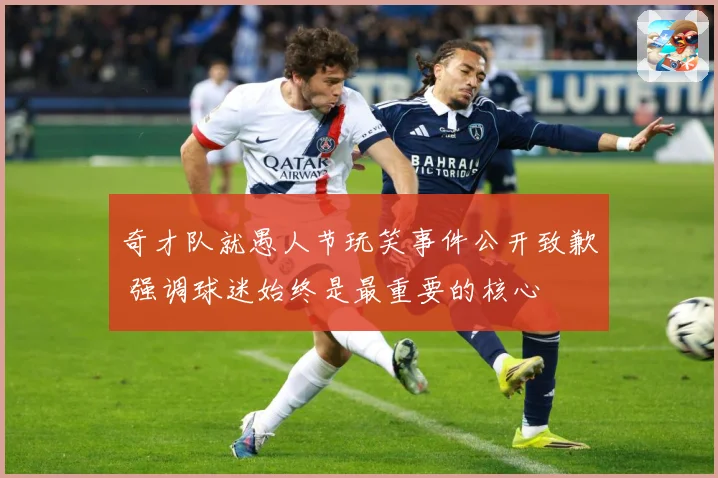 奇才队就愚人节玩笑事件公开致歉 强调球迷始终是最重要的核心