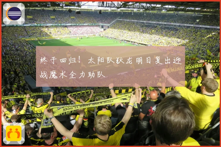 终于回归！太阳队狄龙明日复出迎战魔术全力助队