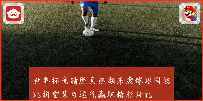 世界杯竞猜胜负热潮来袭球迷同场比拼智慧与运气赢取精彩好礼