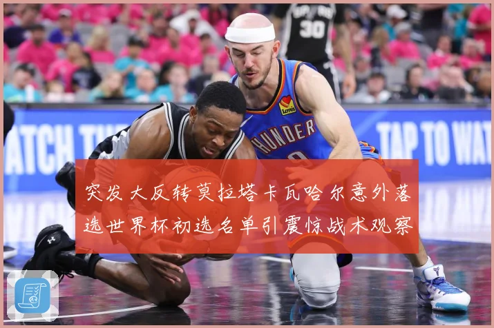 突发大反转莫拉塔卡瓦哈尔意外落选世界杯初选名单引震惊战术观察