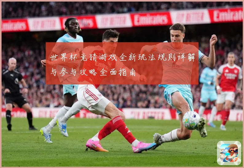 世界杯竞猜游戏全新玩法规则详解与参与攻略全面指南