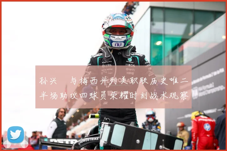 孙兴慜与梅西并列美职联历史唯二半场助攻四球员荣耀时刻战术观察