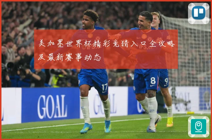 美加墨世界杯精彩竞猜入口全攻略及最新赛事动态