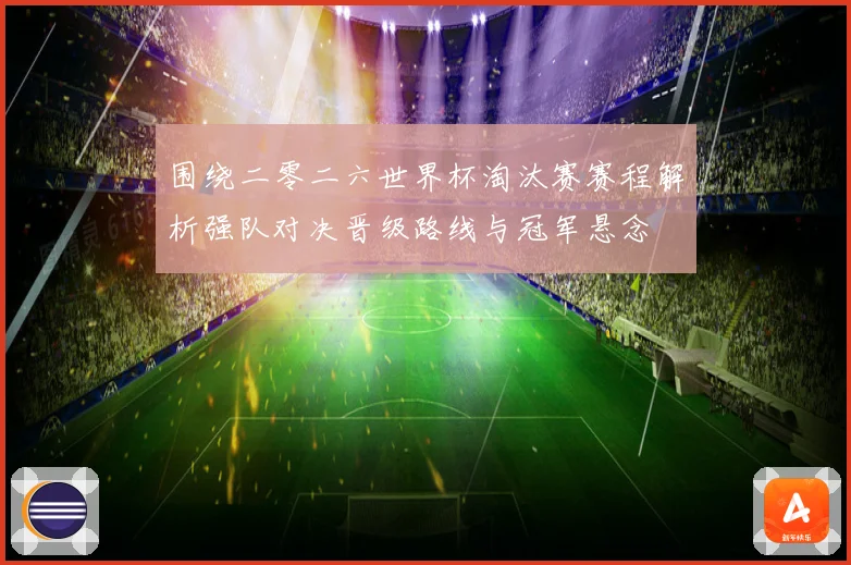 围绕二零二六世界杯淘汰赛赛程解析强队对决晋级路线与冠军悬念