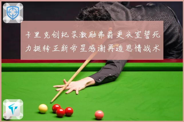 卡里克创纪录激励弗爵更衣室誓死力挺转正新帝星感谢再造恩情战术观察