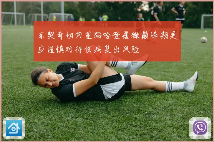 东契奇切勿重蹈哈登覆辙巅峰期更应谨慎对待伤病复出风险