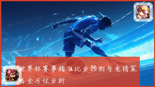 世界杯赛事精准比分预测与竞猜策略全方位分析