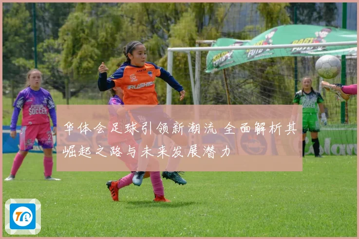 华体会足球引领新潮流 全面解析其崛起之路与未来发展潜力