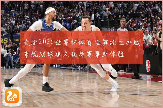 走进2026世界杯体育场解读主办城市规划球迷文化与赛事新体验