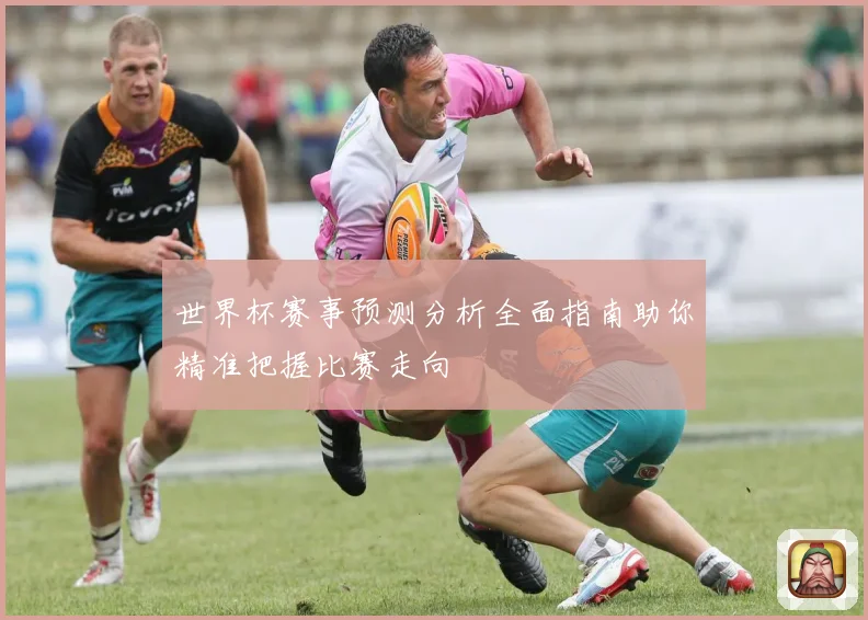 世界杯赛事预测分析全面指南助你精准把握比赛走向