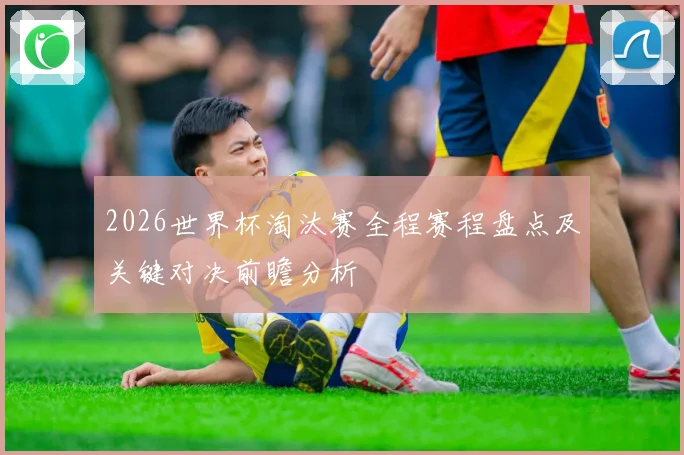 2026世界杯淘汰赛全程赛程盘点及关键对决前瞻分析