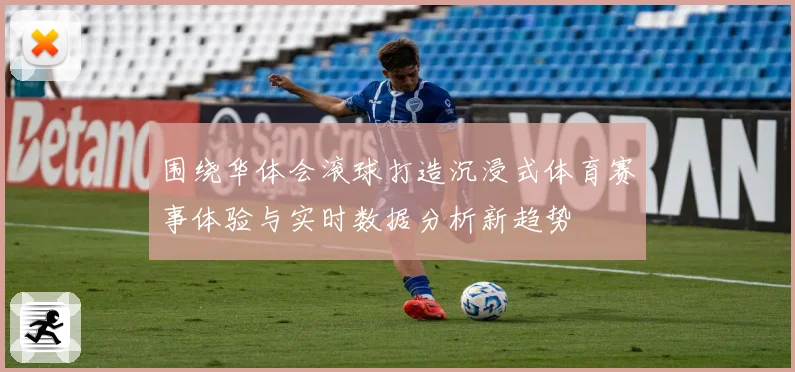 围绕华体会滚球打造沉浸式体育赛事体验与实时数据分析新趋势