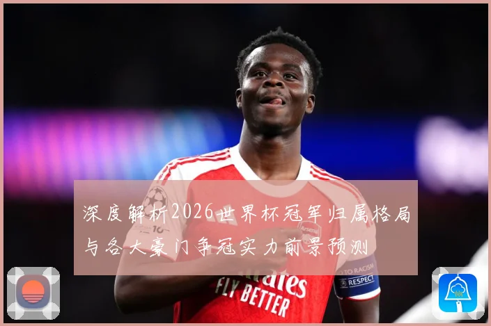 深度解析2026世界杯冠军归属格局与各大豪门争冠实力前景预测⚽