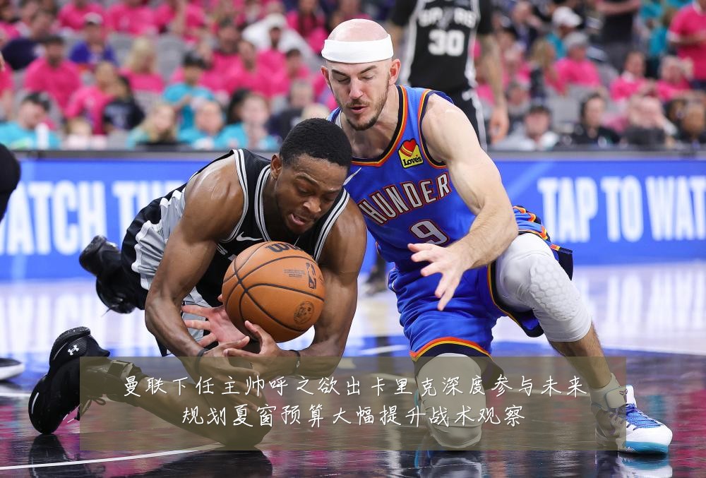 曼联下任主帅呼之欲出卡里克深度参与未来规划夏窗预算大幅提升战术观察