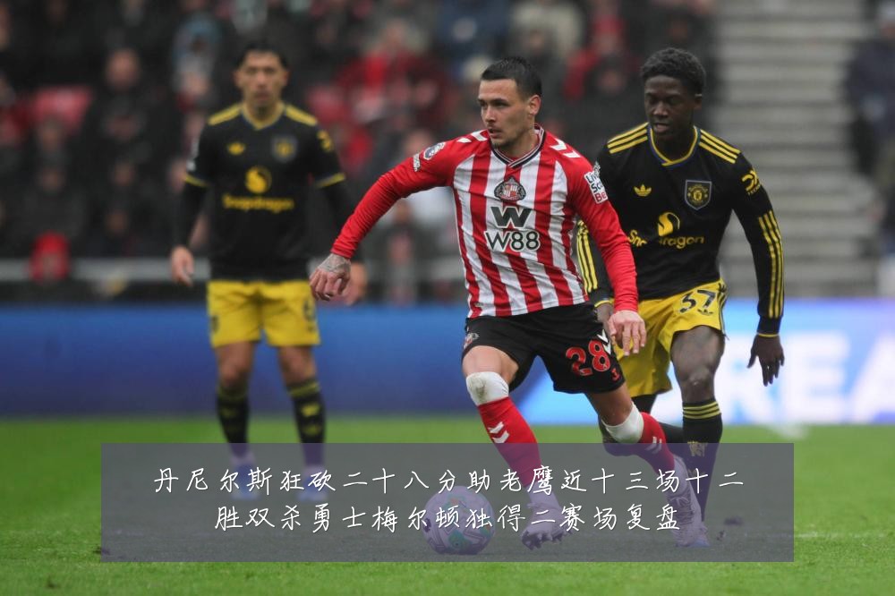 丹尼尔斯狂砍二十八分助老鹰近十三场十二胜双杀勇士梅尔顿独得二赛场复盘