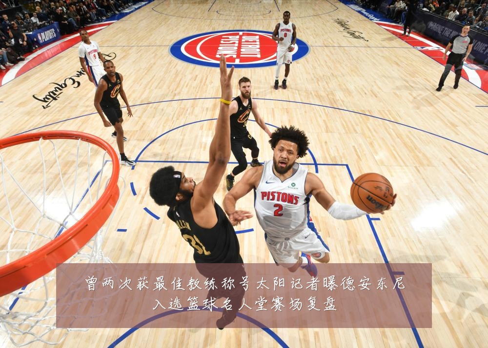 曾两次获最佳教练称号太阳记者曝德安东尼入选篮球名人堂赛场复盘