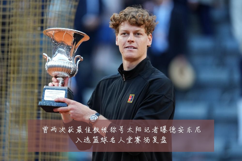 曾两次获最佳教练称号太阳记者曝德安东尼入选篮球名人堂赛场复盘