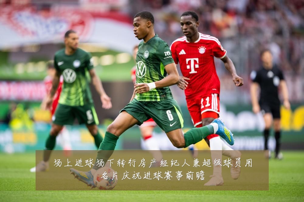 场上进球场下转行房产经纪人兼超级球员用名片庆祝进球赛事前瞻